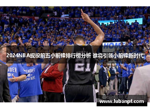 2024NBA现役前五小前锋排行榜分析 谁将引领小前锋新时代