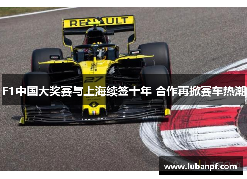 F1中国大奖赛与上海续签十年 合作再掀赛车热潮